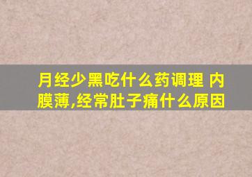 月经少黑吃什么药调理 内膜薄,经常肚子痛什么原因